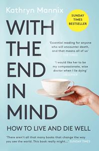 WITH THE END IN MIND: HOW TO LIVE AND DIE WELL