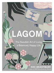 LAGOM: THE SWEDISH ART OF LIVING A BALANCED HAPPY LIFE