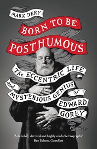 BORN TO BE POSTHUMOUS: THE ECCENTRIC LIFE/ EDWARD GOREY (PB)