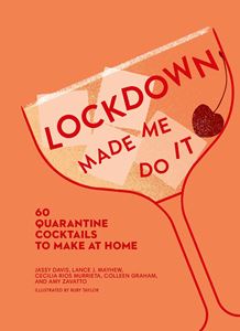 LOCKDOWN MADE ME DO IT: 60 QUARANTINE COCKTAILS