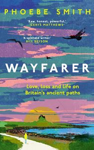 WAYFARER: LOVE LOSS AND LIFE ON BRITAINS ANCIENT PATHS (PB)