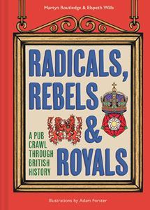 RADICALS REBELS AND ROYALS: A PUB CRAWL THROUGH HISTORY (HB)