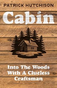 CABIN: INTO THE WOODS WITH A CLUELESS CRAFTSMAN (HB)