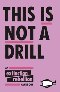 THIS IS NOT A DRILL: AN EXTINCTION REBELLION HANDBOOK