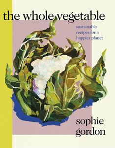 WHOLE VEGETABLE: SUSTAINABLE RECIPES FOR A HAPPIER PLANET
