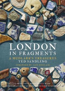 LONDON IN FRAGMENTS: A MUDLARKS TREASURES (PB)