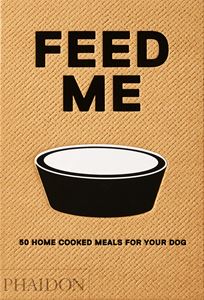 FEED ME: 50 HOME COOKED MEALS FOR YOUR DOG (HB)