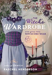 WITCHS WARDROBE: SEW YOUR OWN WITCHCORE WEAR (PB)