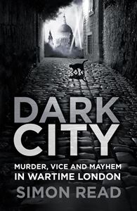 DARK CITY: MURDER VICE MAYHEM IN WARTIME LONDON (PB)