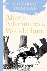 ILLUSTRATE YOUR OWN: ALICES ADVENTURES IN WONDERLAND