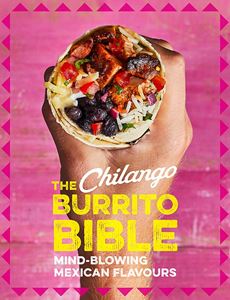 CHILANGO BURRITO BIBLE: MIND BLOWING MEXICAN FLAVOURS