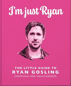 IM JUST RYAN: THE LITTLE GUIDE TO RYAN GOSLING (OH) (HB)