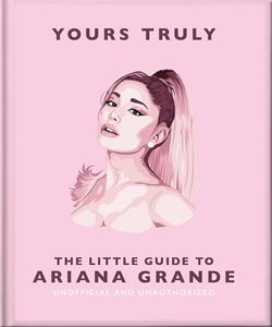 YOURS TRULY: THE LITTLE GUIDE TO ARIANA GRANDE (HB)