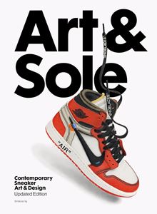 ART AND SOLE: CONTEMPORARY SNEAKER ART AND DESIGN (HB)