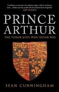 PRINCE ARTHUR: THE TUDOR KING WHO NEVER WAS (PB)