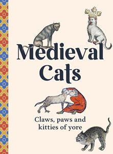 MEDIEVAL CATS: CLAWS PAWS AND KITTIES OF YORE (HB)