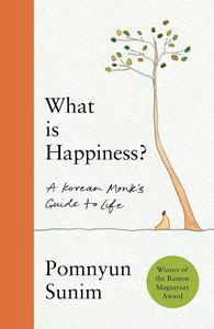 WHAT IS HAPPINESS: A KOREAN MONKS GUIDE TO LIFE (HB)