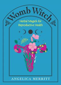 WOMB WITCH: HERBAL MAGICK FOR REPRODUCTIVE HEALTH (HB)