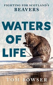 WATERS OF LIFE: FIGHTING FOR SCOTLANDS BEAVERS (PB)