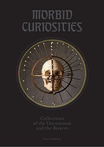 MORBID CURIOSITIES: COLLECTIONS OF THE UNCOMMON/ BIZARRE (HB