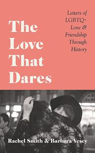 LOVE THAT DARES (LETTERS OF LGBTQ LOVE AND FRIENDSHIP))