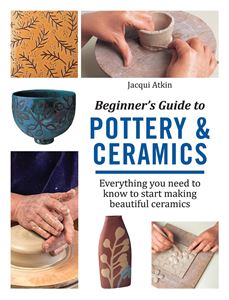 BEGINNERS GUIDE TO POTTERY AND CERAMICS