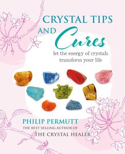 CRYSTAL TIPS AND CURES: LET THE ENERGY OF CRYSTALS TRANSFORM