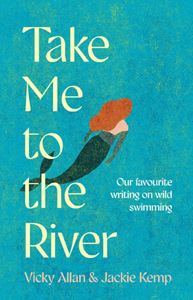 TAKE ME TO THE RIVER (WILD SWIMMING WRITING) (HB