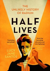 HALF LIVES: THE UNLIKELY HISTORY OF RADIUM (PB)