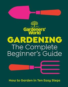 GARDENING: THE COMPLETE BEGINNERS GUIDE (GARDENERS WORLD) HB