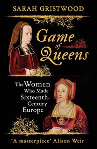GAME OF QUEENS: THE WOMEN WHO MADE SIXTEENTH CENTURY EUROPE