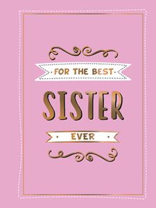 FOR THE BEST SISTER EVER