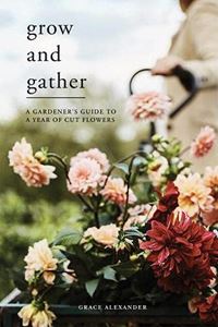 GROW AND GATHER: A GARDENERS GUIDE / CUT FLOWERS (HB)