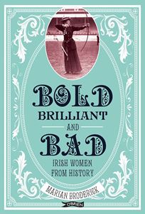 BOLD BRILLIANT AND BAD: IRISH WOMEN FROM HISTORY (PB)