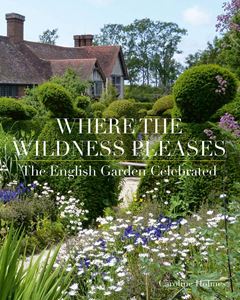 WHERE THE WILDNESS PLEASES: THE ENGLISH GARDEN CELEBRATED