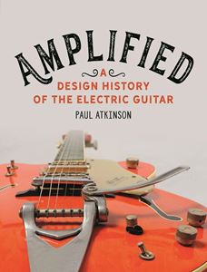 AMPLIFIED: A DESIGN HISTORY OF THE ELECTRIC GUITAR (HB)