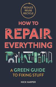 HOW TO REPAIR EVERYTHING: A GREEN GUIDE TO FIXING STUFF (PB)