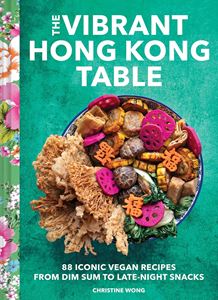 VIBRANT HONG KONG TABLE: 88 ICONIC VEGAN RECIPES (HB)