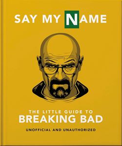 SAY MY NAME: THE LITTLE GUIDE TO BREAKING BAD (ORANGE HIPPO)