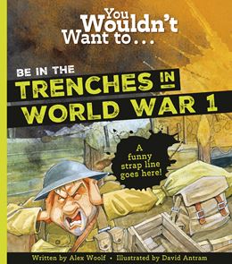 YOU WOULDNT WANT TO BE IN THE TRENCHES IN WORLD WAR I (PB)