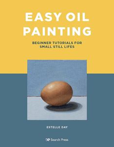 EASY OIL PAINTING: BEGINNER TUTORIALS/ SMALL STILL LIFES (PB