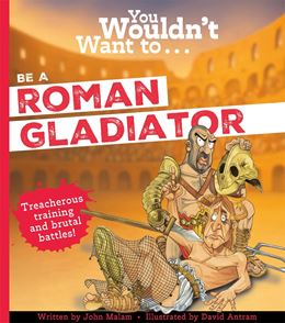 YOU WOULDNT WANT TO BE A ROMAN GLADIATOR (PB) (NEW)