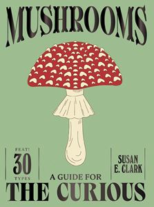 MUSHROOMS: A GUIDE FOR THE CURIOUS (HB)