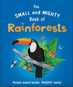 SMALL AND MIGHTY BOOK OF RAINFORESTS (HB)