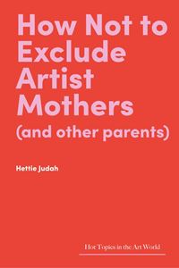 HOW NOT TO EXCLUDE ARTIST MOTHERS AND OTHER PARENTS (HB)