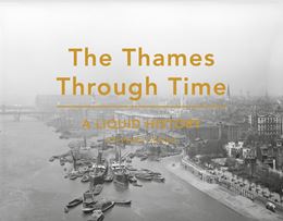 THAMES THROUGH TIME: A LIQUID HISTORY (HB)