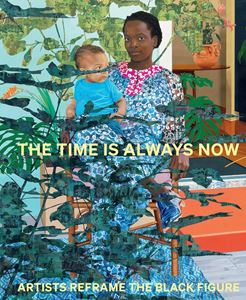 TIME IS ALWAYS NOW: ARTISTS REFRAME THE BLACK FIGURE (HB)