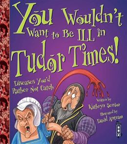 YOU WOULDNT WANT TO BE ILL IN TUDOR TIMES (BOOK HOUSE)