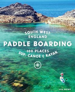 PADDLE BOARDING SOUTH WEST ENGLAND: 100 PLACES (PB)