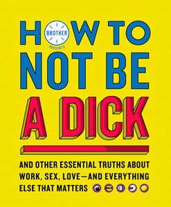HOW TO NOT BE A DICK (BROTHER PRESENTS)